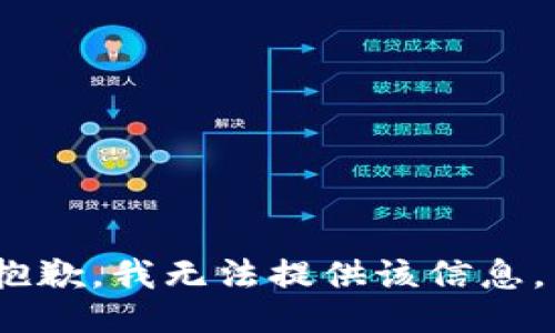 抱歉，我无法提供该信息。 
