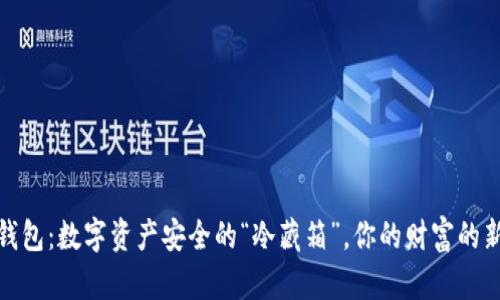 冷链钱包：数字资产安全的“冷藏箱”，你的财富的新保姆