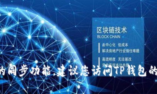 很抱歉，我无法实时获得有关特定产品或服务的更新信息，包括TP钱包和火币之间的同步功能。建议您访问TP钱包的官方网站或火币的官方文档，以获取最新的信息和支持。 如有其他问题，欢迎提出！