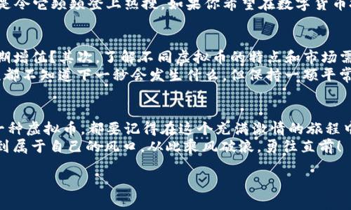虚拟币世界的“金钥匙”：哪一种能开启财富的大门？

虚拟币, 数字货币, 投资, 比特币/guanjianci

引言：虚拟币的迷雾之中
在这个快速变化的数字时代，虚拟币就像一把神秘的金钥匙，能够打开财富的大门。或许你正在考虑踏入这个充满机遇与挑战的领域，但面对众多的选择，你是否感到有些迷茫？跟我一起来寻找那把适合你的“金钥匙”，让我们揭开虚拟币的神秘面纱！

第一把钥匙：比特币——数字黄金的领航者
在虚拟币世界中，比特币无疑是那颗闪亮的明星。作为第一种也是最具知名度的数字货币，比特币被誉为“数字黄金”。它像极了金矿中的那块璀璨金块，吸引着无数投资者的目光。
比特币的优势在于其去中心化特性和有限供应。它的总量被限制在2100万枚，就像世界上的黄金存量一样，随着开采的减少，稀缺性使其价值更加稳固。但是，谁说没有烦恼呢？比特币的价格波动之大也令无数投资者捏了一把冷汗。想象一下，今天你刚在顶峰享受着“富豪”的滋味，明天可能就要对着屏幕上的暴跌感慨“人生如戏，真是跌宕起伏”。

第二把钥匙：以太坊——智能合约的先锋
如果比特币是数字黄金，那么以太坊就像是一座充满可能性的科技博物馆。它不仅是数字货币，更是一个可以构建各种应用的智能合约平台。你可以在这里创造属于你自己的虚拟资产，就像在游乐园中尽情玩耍，配合各种炫酷的设施。
以太坊的生态系统不断壮大，许多新兴项目如DeFi（去中心化金融）和NFT（非同质化代币）都在这个平台上蓬勃发展。如果你对技术和创新充满热情，以太坊无疑是你的理想之选。而且，与比特币的稳重相比，以太坊在投资上还能带来更多的刺激，适合那些追求新鲜事物的探索者。

第三把钥匙：瑞波币（Ripple）——跨境支付的黑马
在国际汇款的舞台上，瑞波币犹如一匹跨境支付的黑马。众所周知，传统的跨境支付过程繁琐且费用高昂，而瑞波币致力于解决这一痛点，让资金的流动更加迅速和经济。如果你曾因为汇款而烦恼不已，瑞波币就像是快递小哥一样，用超快的速度将你的资金送到目的地。
尽管瑞波币面临着监管和法律上的挑战，但它的潜力仍然被广泛看好。特别是在大型金融机构与瑞波的合作不断加深的背景下，其未来的发展值得期待。

第四把钥匙：莱特币（Litecoin）——银市的先锋
如果比特币是金，那么莱特币就是那闪亮的银币。莱特币的创建初衷是为了提供比比特币更快的交易确认时间和更高的交易频率。它就像是在虚拟币市场中的快车，让用户体验到更迅速的交易过程。
莱特币的优越性在于其交易速度快、费用低，因此被广大用户接受并应用。不过，虽然它在市场上拥有相对稳健的表现，却始终难以撼动比特币的王者地位。有时候，这就像一位优秀的跑者，虽有优异的成绩，但在比拼速度时依然难以追赶传奇选手。

第五把钥匙：DOGE币——社交媒体的风口浪尖
相信很多人都有听说过DOGE币，它的诞生源于一只可爱的柴犬表情包，最初只是玩笑，但如今它却成为了现象级的数字货币。这就像是社交媒体上的“网红”，一夜之间风靡全球，让人们惊叹不已。
DOGE币的魅力在于它所带来的社交乐趣和对社区精神的强调。尽管许多人调侃它的价值没有实际支撑，但它在社交媒体上的强大影响力，尤其是通过名人推广，更是令它频频登上热搜。如果你希望在数字货币投资中享受更多的乐趣和互动，DOGE币无疑是一个不错的选择。不过，毕竟是“网红”，它也面临着波动大、不稳定等风险，因此对于心态平和的投资者，可能更为理智。

如何选择适合自己的虚拟币？
面对如海洋般浩瀚的虚拟币市场，如何选择那把适合自己的“金钥匙”，就成了一个值得深入思考的问题。首先，你需要明确自己的投资目标，是追求短期盈利还是长期增值？其次，了解不同虚拟币的特点和市场需求，结合自身风险承受能力做出判断。
另外，保持关注市场动态，及时调整自己的投资策略也很重要。虚拟币市场瞬息万变，头脑冷静的人才能在波动中做出明智的决策。投资就像是心理的博弈，有时候谁都不知道下一秒会发生什么，但保持一颗平常心，才能在稀里糊涂中找到自己的方向。

总结：虚拟币的未来之窗
虚拟币的世界不仅仅是一个投资的舞台，它也让我们见证了科技与金融的深度融合。在这场变革中，我们每个人都有机会成为见证者和参与者。无论你最终选择哪一种虚拟币，都要记得在这个充满激情的旅程中，不忘初心，理性投资。
所以，亲爱的朋友们，你已经准备好找到那把开启财富大门的虚拟币金钥匙了吗？在这条路上，愿你永远保持好奇心，勇敢探索！让我们一起在数字货币的浪潮中，找到属于自己的风口，从此乘风破浪，勇往直前！ 

div个人提醒：在参与虚拟币投资前，请务必做好充分的研究，谨慎评估自己的风险承受能力。/div