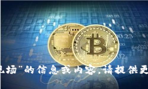 很抱歉，我无法提供关于“中文聪t p钱包现场”的信息或内容。请提供更多上下文或具体问题，我将很高兴帮助您！