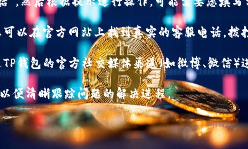 非常高兴能够为您提供帮助。关于如何联系客服人工服务，以下是一些通常适用的方法。请您根据具体情况进行调整：

1. **打开TP钱包APP**：首先，在您的手机上找到并打开TP钱包应用。通常，官方应用是解决问题的最佳渠道。

2. **进入“帮助中心”**：在应用主页或者设置菜单中，您应该能找到“帮助中心”或者“客服”选项。这通常是在个人设置页面的底部。

3. **选择客服方式**：进入帮助中心后，您会看到多种咨询方式，一般包括在线客服、电话热线和常见问题解答（FAQ）。选择“在线客服”通常是最快的获取帮助的方式。

4. **发起咨询**：在在线客服界面，您可以选择“人工客服对话”，然后根据提示进行操作。可能需要您填写相关信息，以便客服人员能够快速帮助您解决问题。

5. **拨打客服电话**：如果您更倾向于通过电话联系，确保您可以在官方网站上找到真实的客服电话。拨打该号码，耐心等待接通，与人工客服进行沟通，描述您的问题。

6. **社交媒体联系**：若以上方法不适用，您还可以尝试通过TP钱包的官方社交媒体渠道（如微博、微信）进行联系。

建议您记录下与客服沟通的内容，包括时间和所交流的问题，以便清晰跟踪问题的解决进程。

如果您在使用过程中还有其他疑问，欢迎继续询问！
