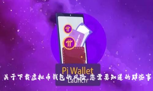 关于下载虚拟币钱包的风险，您需要知道的那些事