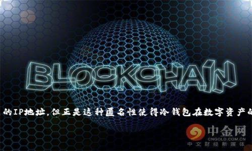 冷钱包（Cold Wallet）本质上是一种离线存储加密货币的方法，这种方式让用户的私钥免受互联网威胁，保障了资金的安全。然而，冷钱包的地址是公开的，但与它相对应的IP地址不可能被直接查询。

### 什么是冷钱包？

冷钱包的定义
冷钱包是指一种不直接连接到互联网的加密货币钱包。用户通常将私钥存储在物理设备中，比如USB驱动器，或者用纸张记录下来。因此，从本质上讲，冷钱包通过脱离网络，提供了额外的安全层。

冷钱包的运作机制
冷钱包的运作机制相当简单：用户在安全环境中生成加密货币地址和相应的私钥，然后将私钥离线存储。这意味着，尽管加密货币地址是公开的，任何人都可以查看与该地址相关的交易记录，但不能通过钱包地址直接查询到与该地址相关联的IP地址。

### 热钱包 vs 冷钱包

热钱包（Hot Wallet）和冷钱包（Cold Wallet）
在讨论冷钱包之前，了解热钱包的概念是很有必要的。热钱包是指那些常常在线连接互联网的加密货币钱包，方便用户进行频繁交易。相比之下，冷钱包则是为长时间储存而设计的。
简而言之，热钱包就像是你日常的现金包，可以随时取用。而冷钱包就像是保险箱，专门用来存放你不常用的资产。“谁还没点小烦恼呢？”有些人觉得常常需要动用加密货币，热钱包更为方便；但有些人则担心安全问题，选择将大部分资产存放在冷钱包中。

### 隐私和安全问题

冷钱包的隐私优势
冷钱包在隐私保护上非常优秀。由于它们不直接连接到互联网，没有人能够通过网络跟踪到你的IP地址。这样一来，用户的在线活动和资产也能保持更好的匿名性。
举个例子，想象一下，一个魔法师在施法时，如果所有人都知道他的居住地址，那么他的很多咒语就会变得无效。同理，冷钱包的设计就是为了保护用户信息；只要你将私钥安全存放在冷钱包里，没有人能轻易找到你的数字财富。

### 冷钱包的使用场景

何时使用冷钱包？
冷钱包通常适合以下几种场景：
ul
    listrong长期储存：/strong如果你打算长期持有某种加密货币，而不打算进行频繁交易，冷钱包就是最佳选择。/li
    listrong大额资金：/strong对于持有大量加密货币的用户，冷钱包能够提供更高的安全性，降低被盗风险。/li
    listrong离线交易：/strong在一些情况下，用户可能会需要在没有互联网的环境中进行资金管理，冷钱包则提供了这样的便利。/li
/ul

### 最佳实践

使用冷钱包的最佳实践
虽然冷钱包提供了相对安全的环境，但依然需要遵循一些最佳实践：
ul
    listrong定期备份：/strong确保定期备份你的冷钱包，避免丢失私钥。/li
    listrong安全存储：/strong将私钥存放在安全的地方，比如保险箱，或是其他安全存储设备中。/li
    listrong更新固件：/strong如果你的冷钱包是硬件设备，记得定期更新固件以提高安全性。/li
/ul

### 总结

冷钱包是一种非常安全的存储加密货币的方法，其优势在于能够有效保护用户的隐私和资金安全。虽然我们无法通过冷钱包地址直接查询到相关的IP地址，但正是这种匿名性使得冷钱包在数字资产的保护中无可替代。通过合理的管理和维护，冷钱包绝对能为你的加密货币给予一层坚实的保护，让我们在这个数字化的时代放心使用加密货币。 

有了冷钱包，生活中的那段“谁还没点小烦恼呢？”，就能变得轻松无比，你再也不需要担心那些虚拟财产的风险了！
