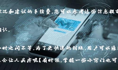 关于“TP钱包转欧易要多久”这一问题，时间通常取决于多种因素，包括网络状况、所使用的区块链、转账的币种，以及当前交易的拥堵程度等。一般情况下，从TP钱包转账到欧易（OKEx）的处理时间大致如下：

### 一般转账时间
- **快则几分钟**：如果网络状况良好，且没有大额的交易堵塞，转账通常在几分钟内即可完成。
- **慢则几小时**：在网络拥挤或出现技术问题时，可能需要几小时甚至更久的时间。

### 影响转账到账时间的因素

#### 1. 区块链状况
不同的区块链网络有不同的确认时间。例如，比特币网络由于交易量大，可能需要更多的时间来确认，而以太坊网络通常确认较快。但在高峰时段，任何网络都可能出现拥堵，导致转账延迟。

#### 2. 交易费用
往往交易的手续费越高，矿工优先处理的可能性越大。如果您支付的手续费较低，交易可能会被搁置更久。

#### 3. 钱包和交易对方的处理速度
TP钱包和欧易平台的系统传输和处理速度也会影响到账的时间。有时，若对方平台正在维护或更新系统，也会导致延误。

#### 4. 用户操作
在转账时，用户需确保填写的信息如地址等无误。有时候，错误的地址也会导致资金的丢失或者转账的延迟。

### 如何提高转账速度

#### 1. 选择适当的时机
避免在区块链拥堵时进行大额转账，选择网络较为空闲的时间段进行操作。

#### 2. 提高交易手续费
适当提高手续费，这样可以确保您的交易被矿工优先处理。

#### 3. 监测网络状况
许多区块链浏览器（如Blockchain.com或Etherscan）能提供当前网络的实时状况和建议的手续费，您可以参考这些信息提前做出调整。

#### 4. 检查交易状态
若长时间未到账，可以通过相关区块链浏览器查询交易的状态，确保其是否被确认。

### 总结
总的来说，从TP钱包转账到欧易的时间受多种因素的影响，一般在几分钟到几小时之间不等。为了更快速的到账，用户可以通过选择合适的时间、合理设置手续费等方式来提高转账的速度。

希望这些信息可以帮助到你，更好地计划你的转账操作！谁说加密货币的世界只会让人头疼呢？有时候，掌握一些小窍门也可以让你在这个虚拟的“金矿”中游刃有余！