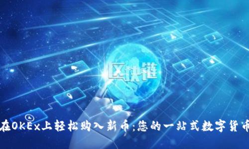 如何在OKEx上轻松购入新币：您的一站式数字货币超市