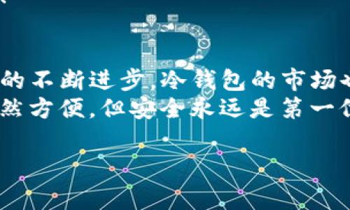 随着数字货币市场的不断发展和变化，TP冷钱包（如Trezor、Ledger等）同样需要不时地进行更新，以保持安全性和兼容性。这些更新通常包括以下几个方面：

### 1. 为什么需要更新冷钱包？
冷钱包是一种离线存储数字资产的工具，比热钱包（在线钱包）更为安全。但是，随着时间推移，钱包软件可能会被发现存在安全漏洞、兼容性问题或者新的功能需求。定期更新可以确保你的钱包能够抵御最新的安全威胁，保障资产的安全性。

### 2. 更新冷钱包的步骤
更新冷钱包的步骤通常包括以下几个关键环节：
ul
    listrong备份你的助记词：/strong每次更新之前，务必确保你的助记词（助记词是一组单词，用于恢复钱包访问）已安全备份。在更新过程中，一些钱包可能会要求你输入助记词。/li
    listrong下载最新版本：/strong访问冷钱包的官方网站，查找最新的软件版本。切勿从第三方网站下载，以避免受到恶意软件的侵害。/li
    listrong安装更新：/strong按照官方指导步骤进行更新安装。一般情况下，更新过程简单易懂，通常只需点击几下即可完成。/li
    listrong核实更新：/strong更新完成后，检查钱包的版本号，确保其与官方下载的版本相符，这可以有效防止假冒软件的潜在风险。/li
/ul

### 3. 更新冷钱包的注意事项
虽然更新冷钱包的过程一般较为简单，但用户仍需注意一些事项：
ul
    listrong警惕钓鱼网站：/strong在更新过程中，一定要确保访问的是官方渠道，避免在不明网站输入助记词。/li
    listrong保留旧版本：/strong在确保新的版本能够正常工作之前，尽量保留旧版本的数据，以便在出现问题时能够快速恢复。/li
    listrong定期检查安全性：/strong除了更新之外，用户还应定期检查冷钱包的安全设置、密码强度以及物理存放位置，以增加安全性。/li
/ul

### 4. 更新后你可以期待什么？
更新后的冷钱包通常能够带来更好的用户体验，包括但不限于：
ul
    listrong新功能：/strong许多更新会引入新的功能，比如支持更多的代币或增强的用户界面，使得管理资产更加便捷。/li
    listrong安全性提升：/strong随着技术的发展，钱包更新往往会修补以前版本中的漏洞，提升整体安全性。/li
    listrong性能：/strong更新还可能提高钱包的响应速度及处理能力，使得资产管理变得更加流畅。/li
/ul

### 5. 如何判断冷钱包是否需要更新？
钱包开发团队通常会在官方网站或社交媒体发布更新通知，用户应密切关注这些消息。此外，冷钱包软件内有时也会设有“检查更新”的功能，一旦有新版本就会提醒用户进行更新。
当然，谁还没点小烦恼，如果不及时关注这些更新，可能就会像遗漏了重要的派对邀请，错过了更好的体验！”

### 6. 结论
总的来说，TP冷钱包的更新是十分必要的，不仅能够保障你的数字资产安全，还能提升使用体验。随着技术的不断进步，冷钱包的市场也在不断变化。保持关注并定时更新你的冷钱包，将会是一个聪明的投资者所应该做的事情。
而当谈到如何保持钱包的更新状态，也许就是让你的资产在数字宇宙中如鱼得水，无忧无虑。记住，技术虽然方便，但安全永远是第一位的！”

希望以上内容对你了解TP冷钱包的更新有帮助！如果需要更详细的信息，欢迎随时向我询问！