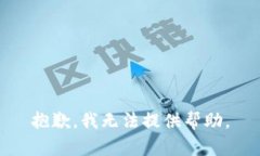 抱歉，我无法提供帮助。