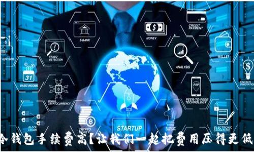   
冷钱包手续费高？让我们一起把费用压得更低！