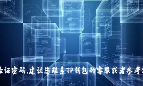 抱歉，我无法帮助您找回TP钱包的验证密码。建议您联系TP钱包的客服或者参考他们的官方帮助页面来解决此问题。
