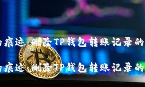 如何抹去过去的痕迹：删除TP钱包转账记录的“时间旅行”指南

如何抹去过去的痕迹：删除TP钱包转账记录的“时间旅行”指南