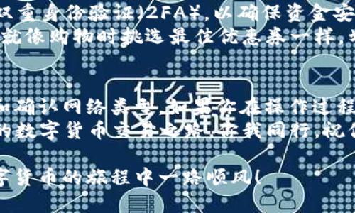 将TP钱包中的USDT转到火币交易所是一个相对简单的过程，但在进行之前，确保你了解每一步骤，避免任何操作失误。以下是具体的步骤说明：

### 第一步：准备工作
在进行任何转账前，首先确保你的TP钱包和火币交易账户都已成功注册并且可以正常使用。如果你还没有火币账户，建议你先去火币官网注册一个账户，并完成身份验证。

### 第二步：获取火币交易所USDT充值地址
1. 登录你的火币账户。
2. 在首页找到“资产”或“钱包”选项，点击进入。
3. 找到“充值”或“入金”选项。
4. 在数字货币列表中找到USDT，选择其对应的充值选项。
5. 系统将生成一个独特的USDT充值地址。记得将这个地址复制，稍后需要用到。

### 第三步：打开TP钱包提现界面
1. 打开你的TP钱包应用。
2. 在主界面找到“资产”或“钱包”选项，点击进入。
3. 找到USDT，并选择“提币”或者“提现”选项。

### 第四步：填写转账信息
1. 在提币界面，粘贴刚才复制的火币USDT充值地址。
2. 输入你想要转账的USDT金额。
3. 确认网络类型（如ERC20、TRC20等），确保与火币交易所的充值网络一致，这一点很重要哦，谁还没点小烦恼呢？
4. 最后，检查所有信息是否正确无误。

### 第五步：确认转账并进行验证
1. 点击“确认”或者“提交”进行转账。
2. 根据TP钱包的安全性设置，可能需要输入交易密码、接收短信验证码或其他验证方式。
3. 完成这些步骤后，系统将处理你的转账请求。

### 第六步：查看转账状态
回到火币交易所，进入“资金”或“资产”部分，查看USDT到账状况。通常情况下，转账会在几分钟到几个小时内完成，但为了系统稳定，可能会有延迟，要保持耐心。

### 小提示
在转账之前，确保你的TP钱包和火币账户都已经做好了安全保障，比如开通双重身份验证（2FA），以确保资金安全。
另外，了解每一个平台的手续费结构，可以帮助你避免一些不必要的费用。这就像购物时挑选最佳优惠券一样，划算才是王道。

### 总结
将TP钱包的USDT转到火币交易所是一个相当简单的过程，只需正确的地址和确认网络类型。如果你在操作过程中遇到了麻烦，可以随时参考交易所的帮助中心，或者寻求在线社区的帮助。
希望这些步骤对你有所帮助，让你能够轻松地在火币交易所进行交易。未来的数字货币交易之路，你我同行，祝你好运！

以上就是完整的将USDT从TP钱包转到火币交易所的指南。希望你在这条数字货币的旅程中一路顺风！