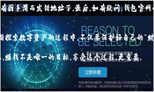 《数币钱包的秘笈：像吃西瓜一样轻松搞定加密货币交易！》
keywords加密货币钱包, 使用教程, 交易安全, 数字资产管理/keywords

引言：每个数字资产的家
在这个快速发展的数字时代，加密货币钱包就像一个安全、私密的家，容纳着你的数字资产，就像你西瓜里的甜美果肉，外面有壳，里面才是真正的珍贵部分。那么，如何确保这个家的安全性呢？

第一步：选择合适的钱包
想把你的数字资产安顿得更稳妥，首先得选一个合适的钱包。市场上有三种主要类型的钱包——热钱包、冷钱包和硬件钱包。就好比西瓜的不同切法，热钱包方便快捷，适合频繁交易；冷钱包则更加安全，适合长期保存，防止那些“果蝇”来趁火打劫。

热钱包就像在炎热夏天随意切开的西瓜，方便、快捷且随时可以享用；但是，记得避免把它放在“没有盖子”的地方哦！这样，恶意软件和黑客就像那些肆无忌惮的果蝇，随时可能叮上你那美味的防线。

冷钱包则像在冰箱里存放的西瓜，保持完美的新鲜，出门也不用担心被晒坏；但它在使用时稍微不便，毕竟，取出可口的西瓜总是需要一些时间和精力，对吧？如果你是长线投资者，那这或许是最佳选择。

第二步：下载和安装钱包
下一步，下载合适的钱包应用程序或软件。在这过程中，像挑选西瓜一样，要仔细观察，不要一头热就随便选择。最好选择主流、人人口碑相传的钱包，这样就算在数字浪潮中也不容易翻船。

下载完成后，按照提示步骤安装钱包。一般都是选择语言、同意使用协议、创建账户等。有些钱包在创建时，还会要求你写下“助记词”，这就像是你西瓜切好后，给自己留的一个备忘，确保下次找得到。千万不要小看这一步，记住，丢了助记词，就再也找不回你的西瓜了！

第三步：创建账户和保存助记词
创建账户时，就像在西瓜上切下一个标记，确保以后你能轻松识别出自己买的那一款。记住助记词，妥善保存。就好比你在冰箱里放了一块美味的西瓜，标记清晰，很容易找到。

有些人可能会觉得，哎呀，谁还没点小烦恼呢？我怎么可能那么容易就忘记呢？但是，万一......你知道的，在重要时刻失去的是最为痛苦的。所以，建议你把这些助记词记录在纸上，放在一个安全的地方，比如你的抽屉里，而不是随便贴在电脑上哦！

第四步：钱包的基本功能与操作
成功创建账户后，你就可以看到钱包的基本界面了。钱包会显示可用余额、交易记录等信息，就像你手中拿着那颗亮晶晶的西瓜，透过外壳就能看到甜美的果肉。

在钱包中，你可以进行充值、提现和转账。充值时，可以通过购买加密货币或从其他钱包转移；提现时，别忘了设置好目标地址，要确保信息准确，就像你用刀切西瓜时要确保你的切口整齐、有序。

第五步：安全措施，保镖要上岗
安全是钱包使用中的重中之重。想象一下，如果你的西瓜被熊猫抢走了，那可真是痛心疾首。所以，确保你的钱包安全性就跟你保护西瓜一样重要。为你的钱包设置复杂的密码，启用双因素身份验证，就像给西瓜加个贴心的防盗锁， 别让它轻易被偷走。

此外，定期备份也是极其重要的。记得随时保存钱包中的数据，比如截图或打印出来，放在隐秘安全的地方。这样，即使发生意外，你也会有备份，如同预备了一个甜品盒，万一西瓜坏了，还有别的可口替代品。

第六步：顺利交易，享受甜蜜时光
一切准备就绪后，你就可以开始交易了！在交易过程中，保持耐心，仔细检查每一笔交易，就像在一片热闹的西瓜会上，挑选最为甜美的那一块，确保不因小失大。

在此，我想强调一下交易手续费的问题。在交易过程中，要提前确认费用，确保不会因手续费而困扰，就像在选西瓜时不要因价格而忽略了质量。

第七步：常见问题与解决方法
在使用钱包时，难免会遇到一些小问题，比如无法发送或接收资产，余额与实际不符等。别急，这就像你把西瓜切到一半，发现有些籽，该清理清理。

首先，检查一下网络连接，有时候网络不稳定也会导致这些问题出现；其次，确认对方地址是否正确，确保没有因手滑而发错地址了。最后，如有疑问，钱包官网的客服团队是你的好伙伴，随时帮你排忧解难，也像是在盛夏给你送来冰凉的饮品。

结论：享受加密货币的乐趣
通过以上步骤，你已经成功搭建起属于自己的加密货币钱包，像西瓜一样，在每一个细节中找到乐趣。在不断探索数字资产的过程中，不仅要保护好自己的“财产”，也能享受到其中的快感。

就像夏天吃西瓜一样，享受那份清凉和甜蜜，未来的数字货币世界也能为你带来无尽的可能性和财富。记住，赚钱不是唯一的目标，享受这个过程，更重要。

最后，希望大家在这个数字货币的盛世中，能如同那璀璨西瓜般，甜蜜入心，尽享丰收！