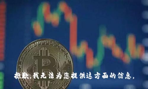 抱歉，我无法为您提供这方面的信息。