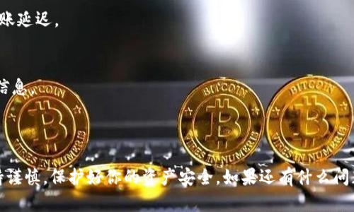将OKEx上的数字资产转到TP钱包是一个相对简单的过程，不过在操作之前，确保你已经对相关步骤有了充分的了解。这篇指南将详细介绍这个过程，帮助你顺利完成转账。

第一步：准备工作

在开始之前，确保你已经完成以下准备工作：
ul
    li注册并设置好你的TP钱包，并确保它能够接收你要转账的数字资产。/li
    li在OKEx账户中，确保你有足够的数字资产进行转账。/li
    li了解相关的转账费用以及预计的到账时间。/li
/ul

第二步：获取TP钱包的接收地址

在开始转账之前，首先需要获取TP钱包的接收地址，这是你资产转账到TP钱包的目标地址。

1. 打开你的TP钱包应用程序，登录账户。
2. 在主界面寻找“接收”或“资产管理”的选项，点击进入。
3. 选择你希望接收的数字资产（例如BTC、ETH等），系统会生成一个接收地址。
4. 复制这个地址，确保没有多余的空格或者字符，准确无误。

第三步：登录OKEx进行转账

接下来，登录到你的OKEx账户，准备进行转账。

1. 在OKEx账户主页，找到“资产”或者“钱包”选项，并点击进入。
2. 在资产列表中找到你希望转出的数字资产，点击“提现”或“转出”按钮。

第四步：输入转账信息

在提现页面，你需要输入一些必要的信息：

1. 在“提现地址”栏中粘贴刚刚从TP钱包复制的接收地址。
2. 输入你要转账的金额。
3. 选择网络（确保选择与TP钱包相同的网络类型），比如选择ERC20（以太坊）或者TRC20（波场）。

第五步：确认信息并提交

确保所有信息准确无误，这一步非常重要，错误的地址可能导致资产永久丢失！

1. 检查你的TP钱包地址是否与设置的地址一致。
2. 确认提现的金额和网络选择无误后，点击“确认”或者“提交”按钮。
3. 你可能需要进行二次验证，比如输入短信验证码或谷歌验证码。

第六步：等待转账确认

提交转账请求后，你只需耐心等待。一般情况下，转账会在几分钟至几个小时内完成，根据区块链的繁忙程度而有所不同。

1. 可以在OKEx的交易记录中查看转账状态。
2. 同时，在TP钱包中也可以查看到资产的到账情况。

第七步：成功到账后的检查

一旦转账完成，建议在TP钱包中仔细检查转账记录。

1. 确认到账的金额与在OKEx申请的金额一致。
2. 确认没有任何手续费遗漏，可以通过交易记录进行核对。

常见问题解答

在转账过程中，可能会遇到一些常见问题，以下是一些解决方案：

1. strong我忘记复制TP钱包地址，怎么办？/strong
   如果你未能复制地址，可以回到TP钱包重新获取，切记要确保地址准确无误。

2. strong转账后未收到资产，怎么办？/strong
   首先确认转账状态是否显示“已成功”。如果已成功，耐心等待，跨链和网络拥堵都会造成到账延迟。

3. strong转账需要支付多少手续费？/strong
   手续费通常由转账的网络情况决定，每种资产的手续费也不同，建议在转账前查看手续费信息。

总结

通过以上步骤，相信你已经清楚如何将OKEx上的数字资产转至TP钱包。记得在操作过程中保持谨慎，保护好你的资产安全。如果还有什么问题，欢迎随时问我，谁还没点小烦恼呢？希望你能够顺利完成转账，祝你拥有愉快的区块链体验！