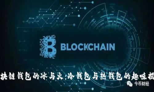 区块链钱包的冰与火：冷钱包与热钱包的趣味揭秘
