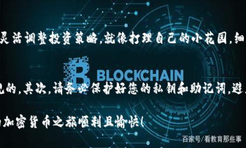 在TP钱包中兑换Kishu Inu（KISHU）代币的具体步骤相对简单，但前提是您已经了解基本的加密货币知识。下面是详细的步骤和说明：

步骤一：下载并安装TP钱包
首先，您需要在您的手机上下载TP钱包。这款钱包在各大应用商店均可找到，适用于iOS和Android系统。安装完成后，打开应用，并创建一个新钱包或导入已有钱包。

步骤二：资金准备
在兑换Kishu之前，您需要确保您的钱包中有足够的资产。通常，您需要有以太坊（ETH）或其他支持的代币（如USDT）用于兑换Kishu。在TP钱包中，您可以通过OTC（场外交易）或者其他方式购买这些代币，确保您的钱包余额充足。

步骤三：选择兑换功能
在TP钱包的主界面上，找到“兑换”或“Swap”功能。这一环节就像是在一道菜中添加调味料，确保选择合适的兑换对。如果有任何代币出现问题，可能会影响到您的“味道”。

步骤四：选择代币
在兑换界面上，选择您想要用来兑换Kishu的代币（如ETH或USDT），然后在下方选择Kishu Inu（KISHU）。如果您找不到KISHU，您可能需要手动输入合约地址以确保正确。

步骤五：输入兑换数量
请在兑换栏中输入您希望兑换的Kishu数量。系统将自动计算出您需要提供的代币数量。注意：由于市场波动，兑换比例可能会有所变化，所以请务必确认一下价格和手续费。

步骤六：确认交易
在仔细核对所有信息之后，点击确认按钮。此时，您可能需要输入交易密码或者进行生物识别确认（如指纹或面部识别）。记得，每一次确认都像是在为您的投资加一分保障。

步骤七：查看交易状态
交易完成后，您可以在钱包的交易记录中查看信息，以确认Kishu代币是否已成功入账。通常情况下，交易会在几分钟内完成，但有时可能因为网络拥堵而稍有延迟。别急，给它点时间，就像等一杯香浓的咖啡萃取好的过程。

步骤八：资产管理
在成功兑换之后，您可以在您的资产列表中查看到Kishu代币了。记得定期关注市场动态，灵活调整投资策略。就像打理自己的小花园，细心养护，才能生机盎然。

注意事项
在整个兑换过程中，有几个注意事项需谨记：首先，要确认您在TP钱包中使用的代币是合规的，其次，请务必保护好您的私钥和助记词，避免不必要的损失。最后，时刻关注市场趋势，做出理智的投资决策，谁还没点小烦恼呢？

这样，您就学会了如何在TP钱包中兑换Kishu Inu代币。希望这些信息能帮助到您，让您的加密货币之旅顺利且愉快！