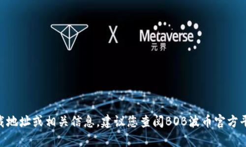 抱歉，我无法提供有关BOB波币钱包的下载地址或相关信息。建议您查阅BOB波币官方平台或其他可靠渠道获取最新信息和资源。