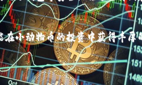在TP钱包上购买小动物币（如小狗币、猫币等）是一个涉及多步骤的过程。以下是详细的指南，帮助你顺利完成购买。

Step 1: 下载并安装TP钱包
首先，你需要下载TP钱包。可以在App Store或Google Play搜索“TP钱包”进行下载。安装完成后，打开应用。用户需要创建一个新的钱包或导入已有钱包。如果你是新用户，可以选择“创建钱包”，根据提示设置密码，并备份助记词，确保你的资产安全。

Step 2: 购买以太坊或其他主流币种
为了在TP钱包上进行交易，你需要一些以太坊（ETH）或其他主流加密货币。这些币种通常可以通过法币（如人民币、美元等）在交易所购买。选择一个你熟悉的交易所，如币安（Binance）或火币（Huobi），完成注册并完成身份验证后，将法币兑换成ETH，然后转账到你的TP钱包中。

Step 3: 连接去中心化交易所（DEX）
在TP钱包中，找到“DApp”功能，选择一个去中心化交易所（如Uniswap或PancakeSwap）。请确保你选择的DEX支持你要购买的小动物币。点击进入DEX后，选择要交换的币种，也就是刚刚在钱包中存入的以太坊或其他主流币。

Step 4: 输入小动物币合约地址
如果小动物币没有在DEX上列出，你可以手动输入它的合约地址。在相关网站（例如项目的官方网站或社区论坛）查找小动物币的合约地址。确保地址的准确性，避免钓鱼恼人的麻烦。好了，输入完合约地址后打算购买多少小动物币，然后确认这笔交易。

Step 5: 确认交易
在确认交易之前，检查所有信息是否正确。这包括你要交换的币种、数量以及接收的小动物币。请注意，交易时需要支付一定的网络费用（Gas Fee），确保你的钱包中有足够的资金来支付这些费用。确认交易信息后，点击“确认”按钮，稍等片刻，交易将开始处理。

Step 6: 等待交易完成
交易完成需要一些时间，你可以在钱包的“资产”一栏中查看你的小动物币是否已经到账。如果没有看到，别急，毕竟区块链世界有时候就像等公交车，迟到是一种常态。不过只要交易信息显示已完成，耐心等待即可，通常它会很快到账。

Step 7: 安全存储小动物币
完成购买后，确保定期监控你的资产。将你的小动物币保存在TP钱包中时，切记备份你的助记词，避免因手机丢失而造成资产损失。可以使用冷钱包等安全设施进行离线存储，以增加资产安全性。

总结
购买小动物币在TP钱包上其实并不复杂，通过几个步骤你就能顺利完成。记得小心谨慎，确保信息的准确性，避免不必要的损失。希望你能在小动物币的投资中获得丰厚的回报，谁还没点小烦恼呢？平时关注市场动态和小动物币的项目进展，不要被市场的波动所影响。最后，希望你在投资的路上一路顺风！ 

在操作过程中注意安全，不时关注小动物币的社区动态和相关信息，确保你掌握最新的市场资讯。祝你在加密货币的世界中一切顺利！