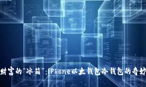 保护财富的“冰箱”：iPhone以太钱包冷钱包的奇妙之旅