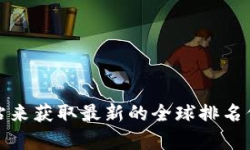 对不起，我无法提供实时的排名信息或数据。 

不过，您可以通过访问官方的t p钱包网站、行业分析报告和金融服务机构的相关网站来获取最新的全球排名信息。这些资源会根据用户数量、市场份额和其他各种因素更新t p钱包的全球排名。 