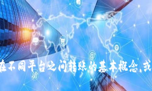 在此我无法提供具体的金融交易指导或支持。但是，我可以帮助您理解如何在不同平台之间转账的基本概念，或者如何使用钱包等。请告诉我您想获得的信息类型，我会竭尽所能提供帮助！