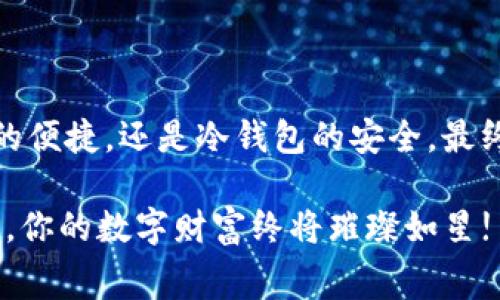   热钱包与冷钱包：数字货币的“家”与“堡垒”之间的较量 / 

 guanjianci 热钱包,冷钱包,数字货币,安全性 /guanjianci 

引言：数字货币的“家”与“堡垒”

在数字货币的世界里，热钱包和冷钱包就像是你生活中的两种居所。热钱包就类似于你日常居住的家，方便、快捷，却也暴露在外面的风险中。而冷钱包则如同一座筑得坚实的堡垒，安全、隐秘，但却不够方便。想象一下，当你一边享用着人间美味的午餐，一边还在为如何保护自己辛辛苦苦赚来的数字货币而忧心忡忡时，冷钱包就像是那些不容易被人攻陷的金库。

无论你是数字货币的新手还是老玩家，了解热钱包和冷钱包之间的区别，将有助于你在这场数字货币游戏中不仅生存下来，还能蓬勃发展。

热钱包：快捷便利，风险并存

热钱包，顾名思义，就是一种在线钱包，它总是与互联网连接。这种钱包的优势显而易见，操作方便、随时可用，适合频繁交易的数字货币用户。比如说，当你在加密货币交易所进行日常交易时，热钱包就如同你身边的便利店，随时为你提供服务。但是，正因为它的便利，安全隐患也随之而来。

想象一下，如果你把所有的积蓄都放在一个无人看管的便利店里，随时都会被“小偷偷走”，而这正是热钱包的短板。因为它永远在线，极易受到黑客攻击、病毒入侵等风险。所以，热钱包虽然给我们提供了便捷的交易体验，但同时也像是在悬崖边缘跳舞，稍有不慎就可能跌入深渊。

对于热钱包的使用者来说，定期更换密码、启用双重身份验证等安全措施是必不可少的，毕竟“天上不会掉馅饼，安全意识需时刻牢记！”即使这样，热钱包仍然适合那些频繁交易，随时需要快速交易的用户。

冷钱包：安全堪比金库

相对于热钱包，冷钱包与互联网的连接则少得多，它像一座 Fortress（堡垒），主要用于存储大量的数字资产。冷钱包可以是硬件设备，类似U盘，或者是纸质钱包，其中存储着你的私钥和数字资产信息。你可以把它想象成你家里的保险柜，非常安全，就像藏在墙壁里金银财宝一般。

冷钱包的最大优点在于安全性，无需连接互联网，几乎无法被黑客攻击。即便在技术飞速发展的今天，拥有一个冷钱包，心里总是踏实得多。为了让冷钱包安全无虞，你还可以对其进行加密保护，真可谓是万无一失。

不过，冷钱包自然也有不足之处。它的便利性远不及热钱包，想要进行交易，往往需要将数字货币转存到热钱包中，整个操作过程显得繁琐。当你急需进行交易时，冷钱包有时就显得有些“慢半拍”。

热钱包与冷钱包的选择：权衡利弊

枝繁叶茂的树木，如今仍然需要阳光和雨水才能茁壮成长。当你在选择热钱包和冷钱包之间徘徊时，实际上是在进行一场权衡。为了更好地管理和保护自己的数字资产，你可能需要将两者结合起来，以达到最佳效果。

首先, 如果你是一名频繁交易者，热钱包就像是你的副餐，便于快捷交易。而到了月末，数字货币价值大幅波动时，你可能会选择在冷钱包中长期保留一部分资产。就如同在日常生活中，有些食物适合即食，有些则需要储存，你的数字资产也是如此，最适合你的选择才是最佳之选。

如何选择适合自己的钱包

多尝试、试错是经验积累的重要一环，就像你在认识食物的过程中，不断找到适合自己口味的美食。在选择热钱包和冷钱包时，可以从以下几个方面来考虑：

1. **用途频率**：如果你经常进行小额交易，热钱包无疑是最方便的选择。而如果你打算长期持有数字货币，冷钱包是最安全的。

2. **安全需求**：若你的资产比较庞大，冷钱包的安全性十分重要，轻易不应放弃。安全永远是第一位的，毕竟“钱财如粪土，但安全重于泰山”。

3. **技术能力**：如果你对技术不是很熟悉，而选用类似纸钱包的冷钱包，可能会遇到无形的困难。链条的每一环都应当是你目的明确的选择。

4. **管理能力**：投资与管理是两码事，热钱包和冷钱包都需要进行妥善的管理，否则你将面临损失甚至丢失的风险。就像照顾自己的宠物，爱护它的每个细节都不能忽视。

总结：适合自己的才是最好的

热钱包与冷钱包的区分就如同生活中的家与堡垒，二者各有所长，各有所短。在数字货币的世界里，选择适合自己的钱包，才是保护资产和安全的关键。无论是热钱包的便捷，还是冷钱包的安全，最终的选择都归结为你对于风险与收益的平衡。

在此，奉劝爱好数字货币的你，即便生活再忙，也时常回头看看自己的“金库”，无论是资金的管理还是安全保障，永远不要掉以轻心，谁还没点小烦恼呢？只要用心经营，你的数字财富终将璀璨如星!