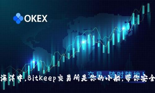 在数字货币的海洋中，BitKeep交易所是你的小船，带你安全抵达财富彼岸