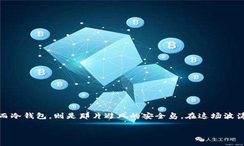 探秘泰达币：在数字货币的海洋中，冷钱包是你的“安全岛”！
偶尔想想，如果数字货币是一片汪洋大海，泰达币就像是一艘稳重的航船，而冷钱包，则是那片避风的安全岛。在这场波涛汹涌的交易中，保护你的资产不被风浪侵扰，冷钱包可是你最好的伙伴呢！

泰达币的冷钱包：数字财富的安全岛