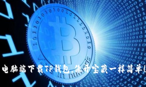电脑端下载TP钱包，像开宝藏一样简单！