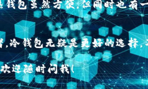 关于“库神冷钱包支持货币HECO链吗”的问题，我们可以提供一些有价值的信息，并帮助你更好地理解这个话题。

什么是库神冷钱包？
库神冷钱包（KuChain Wallet）是一种用于存储加密货币的安全设备。与热钱包相比，冷钱包不与互联网直接连通，因此能更好地保护用户的资产不被黑客攻击。因此，冷钱包被认为是长期存储加密货币的最佳选择之一。

HECO链简介
HECO链是由火币生态系统（Huobi Ecosystem）推出的一条高性能公共链，旨在支持生态内的各种应用和资产的高效交易。HECO链兼容以太坊（Ethereum）虚拟机（EVM），这意味着你可以在其上运行ETH的智能合约，并且可以方便地与以太坊及其生态系统内的其他资产互通。

库神冷钱包对HECO链的支持情况
目前，库神冷钱包已经支持多个主流区块链，包括比特币（BTC）、以太坊（ETH）、EOS等。然而，HECO链的支持情况会根据库神冷钱包的版本与更新情况有所不同。用户在查看支持的资产时，最好访问库神官网或查看最新的更新公告。

如何在库神冷钱包中存储HECO链资产
如果库神冷钱包支持HECO链，你可以通过以下步骤来存储HECO链资产：
ul
    listrong下载并安装：/strong确保你的办公室或家里有足够的舒适感，下载并安装最新版本的库神冷钱包。/li
    listrong创建账户：/strong设置一个强密码，确保没人能轻易“借”你的钱包。/li
    listrong选择HECO链：/strong在资产选项中找到HECO链，添加相关的资产。/li
    listrong转账：/strong将你在交易所或其他钱包中的HECO链资产转移到库神冷钱包中，确保你输入的地址是正确的，不然可能会造成“丢失宝藏”的风险哦。/li
/ul

冷钱包与热钱包的取舍
说到冷钱包和热钱包，像是朋友之间的选择，有些人喜欢随时交流（热钱包），有些人则宁愿让友谊在安静中沉淀（冷钱包）。热钱包虽然方便，但同时也有一定的风险；而冷钱包则像是安全的保险箱，虽然不够灵活，但安全感满满。谁还没点小烦恼呢？

总结：选择适合自己的钱包
无论选择哪种钱包，一定要根据自身的需求和习惯来决定。如果你是重度交易者，热钱包可能更加适合，而如果是长期持有者，冷钱包无疑是更好的选择。不过，最重要的是一定要保持密码和助记词的安全，这也是保护你资产的最后一道防线。

希望这些信息能帮助你更深入地了解库神冷钱包和HECO链的关系。如果你有更多关于冷钱包使用或其他加密货币的疑问，欢迎随时问我！