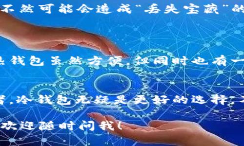 关于“库神冷钱包支持货币HECO链吗”的问题，我们可以提供一些有价值的信息，并帮助你更好地理解这个话题。

什么是库神冷钱包？
库神冷钱包（KuChain Wallet）是一种用于存储加密货币的安全设备。与热钱包相比，冷钱包不与互联网直接连通，因此能更好地保护用户的资产不被黑客攻击。因此，冷钱包被认为是长期存储加密货币的最佳选择之一。

HECO链简介
HECO链是由火币生态系统（Huobi Ecosystem）推出的一条高性能公共链，旨在支持生态内的各种应用和资产的高效交易。HECO链兼容以太坊（Ethereum）虚拟机（EVM），这意味着你可以在其上运行ETH的智能合约，并且可以方便地与以太坊及其生态系统内的其他资产互通。

库神冷钱包对HECO链的支持情况
目前，库神冷钱包已经支持多个主流区块链，包括比特币（BTC）、以太坊（ETH）、EOS等。然而，HECO链的支持情况会根据库神冷钱包的版本与更新情况有所不同。用户在查看支持的资产时，最好访问库神官网或查看最新的更新公告。

如何在库神冷钱包中存储HECO链资产
如果库神冷钱包支持HECO链，你可以通过以下步骤来存储HECO链资产：
ul
    listrong下载并安装：/strong确保你的办公室或家里有足够的舒适感，下载并安装最新版本的库神冷钱包。/li
    listrong创建账户：/strong设置一个强密码，确保没人能轻易“借”你的钱包。/li
    listrong选择HECO链：/strong在资产选项中找到HECO链，添加相关的资产。/li
    listrong转账：/strong将你在交易所或其他钱包中的HECO链资产转移到库神冷钱包中，确保你输入的地址是正确的，不然可能会造成“丢失宝藏”的风险哦。/li
/ul

冷钱包与热钱包的取舍
说到冷钱包和热钱包，像是朋友之间的选择，有些人喜欢随时交流（热钱包），有些人则宁愿让友谊在安静中沉淀（冷钱包）。热钱包虽然方便，但同时也有一定的风险；而冷钱包则像是安全的保险箱，虽然不够灵活，但安全感满满。谁还没点小烦恼呢？

总结：选择适合自己的钱包
无论选择哪种钱包，一定要根据自身的需求和习惯来决定。如果你是重度交易者，热钱包可能更加适合，而如果是长期持有者，冷钱包无疑是更好的选择。不过，最重要的是一定要保持密码和助记词的安全，这也是保护你资产的最后一道防线。

希望这些信息能帮助你更深入地了解库神冷钱包和HECO链的关系。如果你有更多关于冷钱包使用或其他加密货币的疑问，欢迎随时问我！