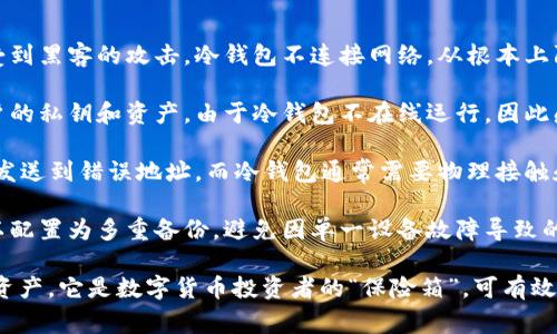 冷钱包的作用是为了防止数字货币被盗或丢失。冷钱包通常是指不与互联网连接的数字资产存储设备，使得用户的加密货币能够在不受在线威胁的情况下存储，减少被黑客攻击、病毒感染等风险。

以下是冷钱包防止的一些具体问题：

1. **黑客攻击**：在互联网上存储加密货币的热钱包由于其连接性，容易受到黑客的攻击。冷钱包不连接网络，从根本上隔绝了黑客攻击的可能性。

2. **病毒和恶意软件**：一些恶意软件会扫描用户的热钱包，试图窃取用户的私钥和资产。由于冷钱包不在线运行，因此感染病毒的风险极低。

3. **人为失误**：使用热钱包时，用户可能因为误操作导致资产丢失，例如发送到错误地址。而冷钱包通常需要物理接触和多重确认，降低了失误的概率。

4. **设备故障**：正如我们不会将所有的现金放在一个钱包里，冷钱包可以配置为多重备份，避免因单一设备故障导致的资产丢失。

总之，冷钱包的设计初衷是为了在一个相对安全的环境中保护用户的数字资产。它是数字货币投资者的“保险箱”，可有效防止各种潜在的损失。