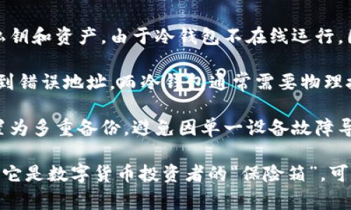 冷钱包的作用是为了防止数字货币被盗或丢失。冷钱包通常是指不与互联网连接的数字资产存储设备，使得用户的加密货币能够在不受在线威胁的情况下存储，减少被黑客攻击、病毒感染等风险。

以下是冷钱包防止的一些具体问题：

1. **黑客攻击**：在互联网上存储加密货币的热钱包由于其连接性，容易受到黑客的攻击。冷钱包不连接网络，从根本上隔绝了黑客攻击的可能性。

2. **病毒和恶意软件**：一些恶意软件会扫描用户的热钱包，试图窃取用户的私钥和资产。由于冷钱包不在线运行，因此感染病毒的风险极低。

3. **人为失误**：使用热钱包时，用户可能因为误操作导致资产丢失，例如发送到错误地址。而冷钱包通常需要物理接触和多重确认，降低了失误的概率。

4. **设备故障**：正如我们不会将所有的现金放在一个钱包里，冷钱包可以配置为多重备份，避免因单一设备故障导致的资产丢失。

总之，冷钱包的设计初衷是为了在一个相对安全的环境中保护用户的数字资产。它是数字货币投资者的“保险箱”，可有效防止各种潜在的损失。