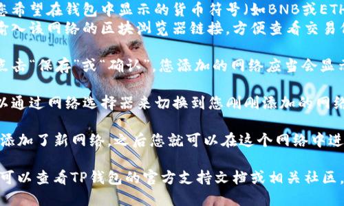 要添加网络到TP钱包（Trust Wallet），您可以按照以下步骤进行操作：

1. **打开TP钱包**：首先，确保您已经下载并安装了TP钱包应用。打开应用，确保您已经在钱包中设置了您的钱包账户。

2. **进入设置**：在主界面，通常在右上角会看到一个设置图标，点击它。

3. **选择“添加网络”**：在设置菜单中，寻找“网络”或者“添加网络”的选项。点击它以进入网络管理界面。

4. **输入网络信息**：
   - **网络名称**：输入您要添加的网络的名称，例如“Binance Smart Chain”。
   - **RPC URL**：填写对应的RPC URL，这个信息可以在相关网络的官方文档或支持页面找到。
   - **链ID**：输入该网络的链ID，确保准确无误。
   - **语种币符号**（可选）：输入您希望在钱包中显示的货币符号（如BNB或ETH）。
   - **区块浏览器链接**（可选）：输入该网络的区块浏览器链接，方便查看交易信息。

5. **保存设置**：输入所有信息后，点击“保存”或“确认”，您添加的网络应当会显示在认购的网络列表中。

6. **切换网络**：回到主界面，您可以通过网络选择器来切换到您刚刚添加的网络。 

通过以上步骤，您就成功向TP钱包中添加了新网络，之后您就可以在这个网络中进行交易或管理您的数字资产。

如果您在操作过程中遇到任何问题，可以查看TP钱包的官方支持文档或相关社区，以获取更多帮助。