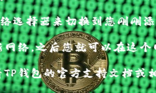 要添加网络到TP钱包（Trust Wallet），您可以按照以下步骤进行操作：

1. **打开TP钱包**：首先，确保您已经下载并安装了TP钱包应用。打开应用，确保您已经在钱包中设置了您的钱包账户。

2. **进入设置**：在主界面，通常在右上角会看到一个设置图标，点击它。

3. **选择“添加网络”**：在设置菜单中，寻找“网络”或者“添加网络”的选项。点击它以进入网络管理界面。

4. **输入网络信息**：
   - **网络名称**：输入您要添加的网络的名称，例如“Binance Smart Chain”。
   - **RPC URL**：填写对应的RPC URL，这个信息可以在相关网络的官方文档或支持页面找到。
   - **链ID**：输入该网络的链ID，确保准确无误。
   - **语种币符号**（可选）：输入您希望在钱包中显示的货币符号（如BNB或ETH）。
   - **区块浏览器链接**（可选）：输入该网络的区块浏览器链接，方便查看交易信息。

5. **保存设置**：输入所有信息后，点击“保存”或“确认”，您添加的网络应当会显示在认购的网络列表中。

6. **切换网络**：回到主界面，您可以通过网络选择器来切换到您刚刚添加的网络。 

通过以上步骤，您就成功向TP钱包中添加了新网络，之后您就可以在这个网络中进行交易或管理您的数字资产。

如果您在操作过程中遇到任何问题，可以查看TP钱包的官方支持文档或相关社区，以获取更多帮助。