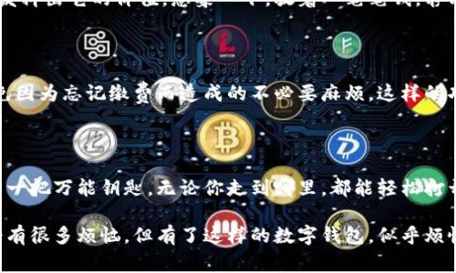 钱包的功能和使用场景其实非常丰富，尤其是如今数字支付的快速发展。以下是一般钱包的主要功能，尤其是针对像T P钱包这样的数字钱包：

### 1. 资金管理
随时随地的资金掌握
T P钱包允许用户随时随地管理自己的资金。无论是进行充值、提现，还是查询余额，所有操作都可以通过手机完成。就像你手中随时携带着一台银行，无需再跑去柜台排队。这种便捷性大大提升了用户的生活效率。

### 2. 在线支付
一键支付，无需再 fumbling
在如今的生活中，线上购物已经成为了常态。T P钱包支持快捷的在线支付功能，你只需扫描二维码或输入密码，就能轻松完成购物。不用担心找零钱或信用卡丢失，支付既方便又安全。

### 3. 转账功能
钱在你手中，转账更随心
有时，朋友之间的聚会AA制，或者家人之间需要互相转账，T P钱包也能够解决这一烦恼。只要你和朋友之间互相添加了对方的账号，就可以实现瞬间转账。想象一下，聚会上大家都在用钱包一转，就像魔术般神奇，避免了那些尴尬的“我去找零钱”的时刻。

### 4. 支持多种支付方式
多样支付，任你选择
T P钱包不仅支持在线支付，还可以绑定各种信用卡和借记卡。用户可以根据自己的需要，进行不同的支付选择。就像在自助餐厅一样，选择自己喜欢的美食，灵活又自由。

### 5. 优惠活动与积分
用钱也能赚钱？没错！
谁不喜欢优惠呢？在使用T P钱包的过程中，用户不仅能够享受到各种优惠和折扣，还能通过消费累积积分，兑换心仪的礼品。就像你在购物时，后面总有一些小惊喜等着你，让你购物的过程既悦心又划算。有时我都会说，买的东西不重要，重要的是那些积分和优惠，哈哈。

### 6. 安全保障
让你的钱包，安全更有保障
安全问题可能是大家最关心的事情。T P钱包采用顶尖的加密技术，确保用户的资金安全。每当你进行交易时，都会接收到一条短信或者消息确认，让你在使用时心里更加踏实。即使是网上支付，如何能没有些防御措施呢？安全感满满，自然享受购物乐趣。

### 7. 交易记录
记账小助手
T P钱包提供详细的交易记录，让用户能够清楚地了解自己的消费情况。时不时地查看一下，控制开支，便于制定未来的消费计划。就像有一个专属的会计师，能帮你管理好资金，不至于一不小心花了过多，回头却发现自己口袋空空如也的窘况。

### 8. 理财功能
钱生钱，理财小能手
如果你手中有多余的资金，T P钱包的理财功能可以帮助你创造更多的收益。通过各种理财产品，让每一分钱都发挥出它的价值。想象一下，放着一笔笔钱，静静地增长，就像一个小树苗，慢慢变成参天大树，令人期待。

### 9. 账单管理
让你不再烦恼账单
生活中难免会遇到各种账单，如水电费、手机费等，T P钱包可以帮助用户轻松管理这些账单，设置自动提醒，避免因为忘记缴费而造成的不必要麻烦。这样的功能让我们在繁忙的生活中，能够稍微喘息一下，享受生活的宁静。

### 10. 多平台支持
无论何时何地，用什么都能支付
T P钱包支持多平台设备使用，无论是手机、平板还是电脑，用户都可以通过登录账号进行操作。这就好比拥有了一把万能钥匙，无论你走到哪里，都能轻松打开你的钱包，让生活变得更简单。

总结起来，T P钱包提供的种种功能，使得数字生活更加方便，也为用户带来了更多的选择和自由。虽然生活中会有很多烦恼，但有了这样的数字钱包，似乎烦恼也能稍稍减少。那么你还在等什么呢？赶紧下载T P钱包，开启你的数字生活吧！