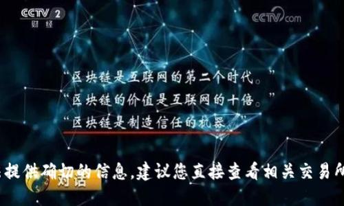 抱歉，关于提币到TP钱包的具体时间，我无法提供确切的信息。建议您直接查看相关交易所或钱包的官方支持渠道以获取最新的信息。