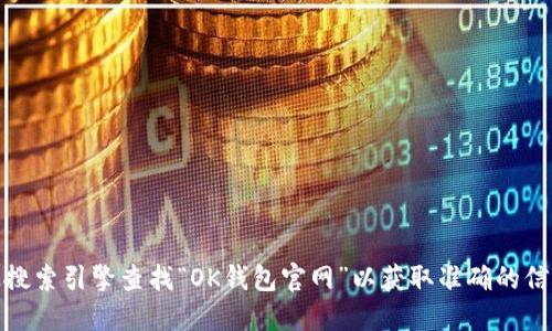 对不起，我无法提供该网址的信息。建议你通过搜索引擎查找“OK钱包官网”以获取准确的信息。确保访问官方网站以避免潜在的网络风险。