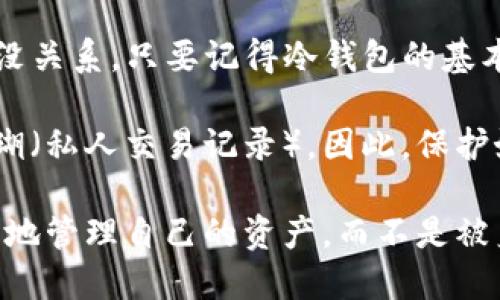 冷钱包（Cold Wallet）是一种用于存储虚拟货币的安全工具，相比于热钱包，它不会直接连接到互联网，因此相对来说更加安全。对于很多投资者和用户来说，冷钱包的安全性和匿名性意味着他们在管理数字货币时可以更放松，在一定程度上也正是由于这种高安全性和隐私保护，使得冷钱包受到越来越多人的欢迎。

然而，有一个问题时常被提及——使用冷钱包是否能够查到用户的身份信息？这个问题的答案并不是简单的“是”或“否”，而是涉及到多个层面的讨论。

冷钱包的运作方式
冷钱包通常指的是一种不连接互联网的存储方式，可以是硬件设备（如Ledger或Trezor），也可以是纸质钱包。这些钱包的主要作用是将用户的私钥离线保存，从而避免黑客攻击和网络钓鱼等安全问题。

当你使用冷钱包接收或发送比特币等虚拟货币时，你实际上是在与区块链进行交互。区块链是分布式账本，所有的交易记录都会被永久存储和公开。因此，只要有人知道你的钱包地址，就可以通过区块链查看你的交易记录，包括资金流动情况和余额。

链上隐私与身份信息
虽然区块链本身并不包含用户的真实身份信息，但交易记录是透明的，任何人都可以查看。当有人通过你的钱包地址追踪到你的交易记录时，他们可能会根据某些信息推测出你的身份。

例如，有些用户可能在交易所上使用真实身份注册账户并充值，那么通过这些交易记录，就能够关联到他们的冷钱包。因此，尽管冷钱包本身提供了较高的隐私保护，但在某些情况下，用户的身份仍然可能被揭露。

如何保护自己的身份隐私
为了保护自己的身份隐私，用户可以采取一些策略。例如，你可以使用多个钱包地址来管理不同的交易，这样可以减少任何单一地址带来的身份信息暴露。此外，很多用户在转账时会链上混合服务，如CoinJoin等，进一步增加身份的匿名性。

当然，使用这些方法时，想要百分之百匿名是非常困难的，因为任何在链上的活动都有可能被追踪。因此，用户需要在保护隐私和使用便利之间做好权衡。

总体而言
冷钱包能够为用户提供极高的安全性，但在某种程度上，它并不能完全保证用户的身份信息不会被揭露。因此，用户在使用冷钱包时，应当了解相关的隐私保护机制，以及如何有效地管理自己的钱包地址，以降低风险。总之，保持警惕和灵活运用各种工具，定能让你在数字货币的世界里游刃有余！

关于冷钱包的轻松小趣谈
在使用冷钱包的过程中，很多人会遇到各种小烦恼，谁还没点小烦恼呢？比如，有时候找不到钱包，有时候忘记了密码，真是让人捶胸顿足。不过，没关系，只要记得冷钱包的基本原则，时常保持安全意识，这些烦恼都将不再是问题!

总的来说，冷钱包就像是一个阳光明媚的海滩，虽然在沙滩上你能看到很多游客（钱包地址），但是只有你自己知道那一片海水中藏着的灿烂珊瑚（私人交易记录）。因此，保护好自己的冷钱包，尽量减少与他人的交互，保持你的“海滩”美好而干净，让这些“小烦恼”只停留在有趣的回忆中吧！

总结来说，尽管冷钱包提供了一定的隐私保护，但要做到完全匿名仍然需要一定的技巧和方法。希望你在这个新兴的金融世界中，能够轻松愉快地管理自己的资产，而不是被身份问题困扰。
