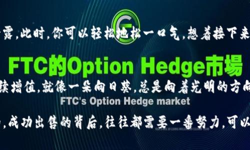 关于“T P 钱包怎么卖掉”的问题，首先我们需要明确一些背景信息。T P 钱包是近年来兴起的一种数字钱包，用户通过它可以进行虚拟货币的存储和交易。如果您手中有 T P 钱包，并希望进行出售，以下是一些详细的步骤和建议。

1. 了解市场需求
在决定出售 T P 钱包之前，首先要了解当前的市场需求。数字货币市场波动较大，价格和需求随时可能发生变化。可以通过相关的金融新闻网站、社交媒体群组和专业投资论坛了解最新的市场动态，确保你的出售时机是有利的。

2. 准备必要的信息
在出售钱包之前，确保你拥有所有必要的信息。包括但不限于钱包的地址、账户余额、交易记录等。这些信息不仅能够帮助你准确地评估钱包的价值，同时也能够让潜在买家对交易更加放心。

3. 选择合适的出售平台
出售 T P 钱包的常见平台有多种选择，如线上交易所、社交媒体平台、专门的数字资产交易网站等。每种平台都有其优劣势，选择合适的平台可以帮助你快速找到买家。例如，在专业的交易所上出售可能可以直接找到对价格敏感的买家，而在社交媒体上出售则可能通过朋友推荐获得更多信任。

4. 发布出售信息
创建吸引人的出售信息是成功的关键。在信息中提供钱包的相关信息，包括价格、钱包类型、交易记录的亮点等，可以增强买家的信心。同时，记得使用积极、诚恳的语气，以打消买家的疑虑。比如：“这款 T P 钱包就像是我手中的一朵小花，时刻绽放着它的价值！”

5. 设置合理价格
在为 T P 钱包定价时，一定要跟市场行情相符。过高的价格会导致买家望而却步，而过低的价格则可能让你损失利益。可以参考最近的成交记录或咨询业内人士，确保你能够设定一个合理且具有竞争力的价格。

6. 交易过程中的安全性
无论在哪里交易，安全始终是第一位的。在交易前确认买家的身份，避免与陌生人直接交易。同时，建议使用数字货币交易平台提供的第三方支付方式，以保障交易的安全性。毕竟，谁也不想在口袋里放一块小肥肉，却被人“一眨眼”就给掏走了。

7. 交易完成后的处理
一旦交易完成，确保及时确认款项并记录交易信息。同时，不要忘记清空钱包中的所有敏感信息，确保自己的私人信息不被泄露。此时，你可以轻松地松一口气，想着接下来要享受的生活。

8. 制定未来的计划
出售 T P 钱包后，思考如何利用得到的资金进行下一步的投资或消费。市场变化无常，及时调整策略，确保你的财富能够持续增值。就像一朵向日葵，总是向着光明的方向生长。

通过以上步骤，你可以在安全、有效的环境中出售 T P 钱包，希望这篇指导对你有所帮助！当然，任何事情都不是一蹴而就的，成功出售的背后，往往都需要一番努力，可以说是“多少辛勤汗水换来的一抹微笑”。如果还有什么疑问，欢迎继续探讨！