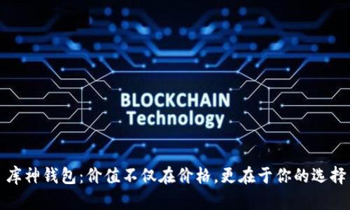 库神钱包：价值不仅在价格，更在于你的选择