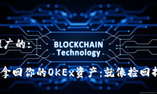 思考一个推广的:

bioati轻松拿回你的OKEx资产：就像捡回掉落的糖果！