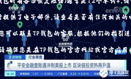 要找回T P钱包的信息，您首先需要确保您是否还记得账户的相关信息。请根据以下步骤尝试恢复您的钱包：

1. **检查恢复短语**：如果您在创建钱包时有备份恢复短语（通常是12个单词），请尝试使用该短语恢复钱包。

2. **查看电子邮件**：如果您在注册时提供了电子邮件，请查看是否有任何相关的电子邮件确认或密码重置的信息。

3. **联系客服**：如果上述方法无效，您可以联系TP钱包的客服，根据他们的指引进行尝试。

4. **注意安全**：在进行以上操作时，请确保您是在TP钱包的官方网站或官方应用内进行操作，避免受到钓鱼网站的影响。

如果您有其他具体问题，随时问我！