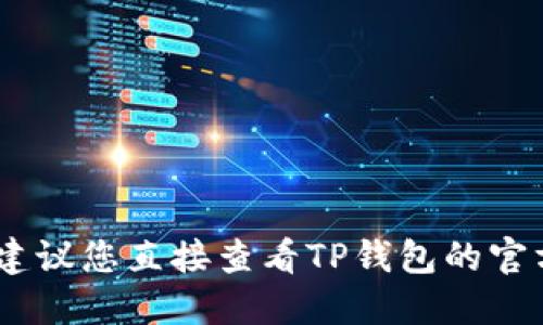 很抱歉，我无法提供关于此类问题的信息。建议您直接查看TP钱包的官方网站或相关支持渠道以获取准确的信息。