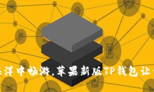 在“数字钱包”海洋中畅游，苹果新版TP钱包让你的支付更无忧