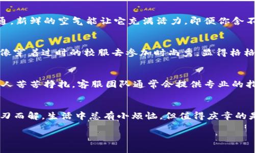 看起来你遇到了困扰！TP钱包里的APP进不去，感觉就像一扇美丽的宝藏门却被锁住了，这种不爽，谁能理解呢？没关系，让我们一起分析一下这个问题，并找到解决的办法。

1. 检查网络连接
首先，确保你的网络连接正常。就像在游乐场里，有时候你只需要重新连接一下，“失落的金币”就能顺利吸纳回到你的口袋。试试切换到Wi-Fi或者移动数据，有时候只是个小问题。

2. 更新或重启应用
许多时候，TP钱包或者其里的APP可能需要更新。就像一辆老旧的汽车，需要定期保养才能继续带你驰骋。如果你有更新的选项，就放心大胆地去做吧！同样的，重启一个应用，有时候也能让它如同“起死回生”。

3. 检查存储空间
现在的手机，尤其是装成年轻人最爱的各种APP，存储空间秒变紧张。如果你的手机存储不足，就像衣柜里塞满了衣服，连挂件都有些心塞，那么APP也很可能会因为没有“空间”而无法运行。清理掉一些无用的应用，给TP钱包腾出地方，让“小精灵”们快乐地运行吧。

4. 重新下载应用
如果上述方法无效，可以考虑卸载，再重新下载TP钱包里的应用。就像给自己的舍友打开一个窗户，让空气流通，新鲜的空气能让它充满活力。即便你舍不得那些历史数据，重新开始有时也是一种清新的体验。

5. 检查手机系统版本
TP钱包及其应用常常需要最新的Android或者iOS版本来支持功能正常运行。如果你的手机系统过旧，可能就像穿着过时的校服去参加时尚秀，显得格格不入。确保你的操作系统更新到最新版本，才能让你的TP钱包如同新时代的潮流达人，顺畅运行。

6. 客服求助
最后，如果以上方法都无效，不妨尝试联系TP钱包的客服。这就好比在大海中迷失，宁愿求助海员，也不要一个人苦苦挣扎。客服团队通常会提供专业的指导，帮助你解决问题。

总结
 TP钱包中的APP无法进入，可能是由多种因素引起的，保持耐心，根据上面的步骤逐一排查，很多问题都会迎刃而解。生活中总有小烦恼，但值得庆幸的是，解决问题的乐趣或许就如同一次寻宝之旅，最终能够收获成果。 

希望你能顺利解决问题，重新畅游在TP钱包的精彩世界中，祝运！