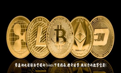 零基础也能轻松掌握的Token下载指南，拨开迷雾，找到你的数字宝藏！