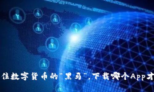 币圈导航：抓住数字货币的“黑马”，下载哪个App才能百战百胜？