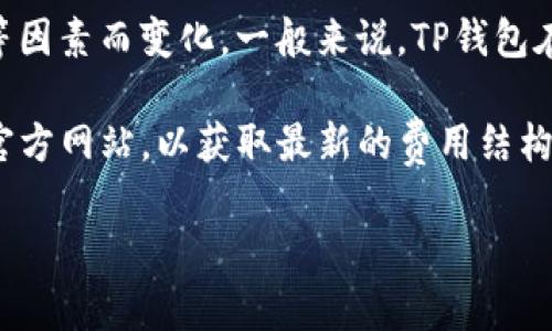 关于TP钱包买币的手续费问题，具体的手续费通常会根据所购买的币种、交易数量和网络拥堵情况等因素而变化。一般来说，TP钱包在进行币币交易时，会收取一种“手续费”，这个费用通常是交易金额的一定百分比加上固定的矿工费。

如果需要更精确的信息，建议直接在TP钱包内查看相关的交易界面或官方说明，或者访问TP钱包的官方网站，以获取最新的费用结构和可能的更新。

如果你有其他相关的问题，比如如何使用TP钱包、如何交易、如何安全存储币种等，欢迎继续提问！